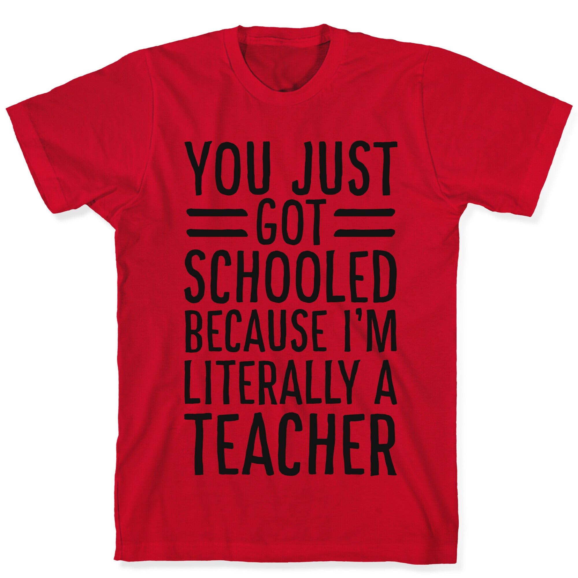 You Just Got Schooled (Because I'm Literally a Teacher) T-Shirt